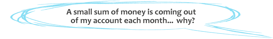 A small sum of money is coming out of my account each month... why?